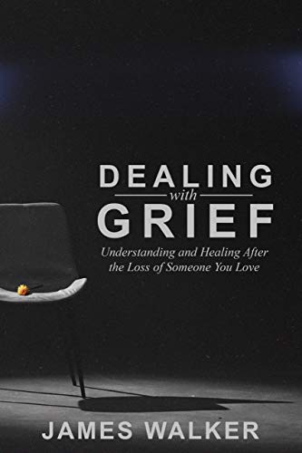  Dealing With Grief: Understanding and Healing After the Loss of Someone You Love (The Grieving Guides)  by James Walker