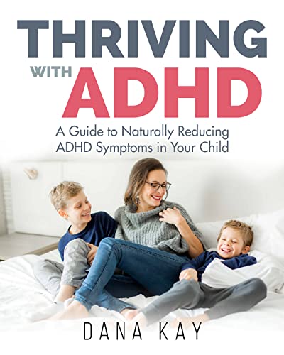 Thriving with ADHD: A Guide to Naturally Reducing ADHD Symptoms in Your Child  by Dana Kay