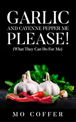  Garlic and Cayenne Pepper Me Please!: What they can do for me  by MO COFFER