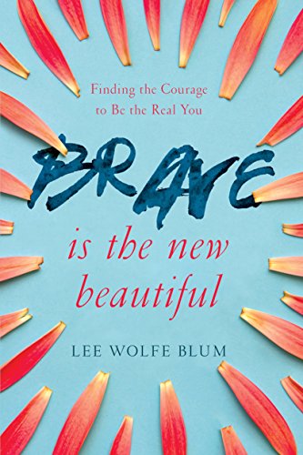  Brave Is the New Beautiful: Finding the Courage to Be the Real You  by Lee Wolfe Blum