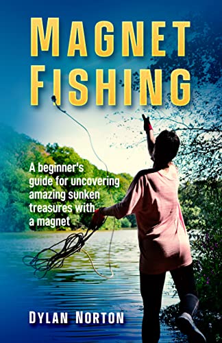  Magnet Fishing: A beginner's Guide For uncovering Amazing Sunken Treasures With a Magnet  by Dylan Norton