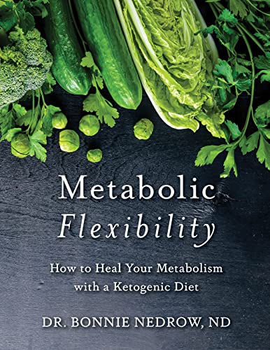  Metabolic Flexibility: How to Heal Your Metabolism with a Ketogenic Diet  by Bonnie Nedrow