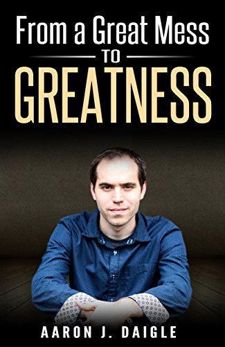  From a Great Mess to Greatness  by Aaron J. Daigle