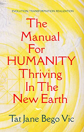 The Manual For Humanity Thriving In The New Earth by Tat Jane  Bego Vic