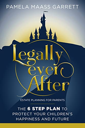  Legally Ever After: Estate Planning for Parents, the 6-Step Plan to Protect Your Children's Happiness and Future  by Pamela Maass Garrett