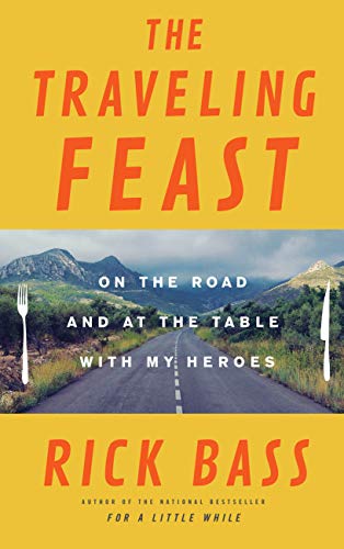  The Traveling Feast: On the Road and at the Table with My Heroes  by Rick Bass