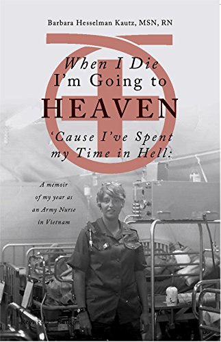  When I Die I'm Going to Heaven 'Cause I've Spent My Time in Hell: A Memoir of My Year As an Army Nurse in Vietnam  by Barbara Kautz