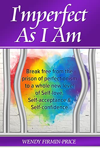  I’mperfect as I Am: Break Free From the Prison of Perfectionism to a Whole New Level of Self-Love, Self-Acceptance and Self-Confidence  by Wendy Firmin-price