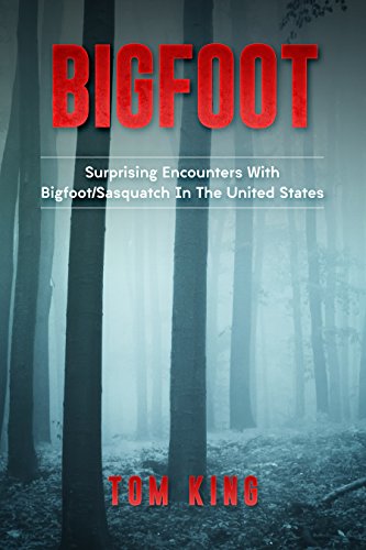  Bigfoot: Surprising Encounters With Bigfoot/Sasquatch In The United States  by Tom King
