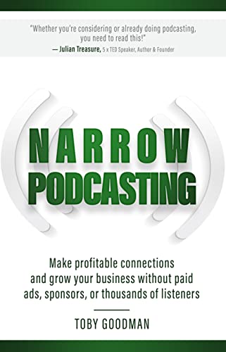  Narrow Podcasting : Make Profitable Connections and Grow your Business, Without Paid Ads, Sponsors, or Thousands of Listeners  by Toby  Goodman