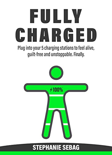  Fully Charged: Plug Into Your 5 Charging Stations to Feel Alive, Guilt-Free and Unstoppable. Finally.  by Stephanie  Sebag