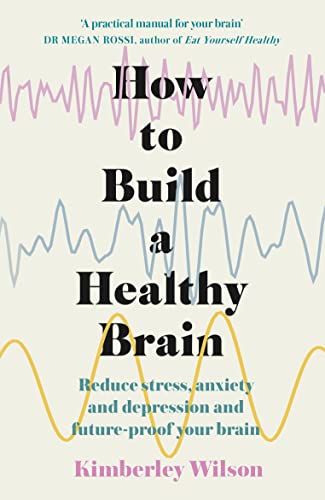  How to Build a Healthy Brain: Reduce stress, anxiety and depression and future-proof your brain  by Kimberley Wilson