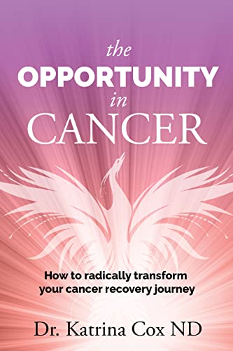  The Opportunity In Cancer: How to Radically Transform Your Cancer Recovery Journey  by Dr Katrina Cox ND