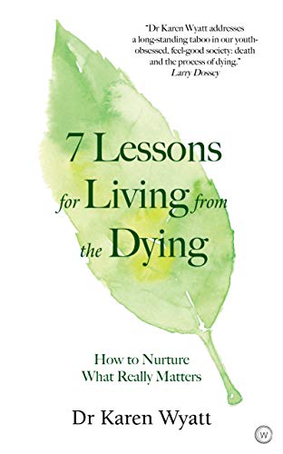  7 Lessons for Living from the Dying by Karen M  Wyatt