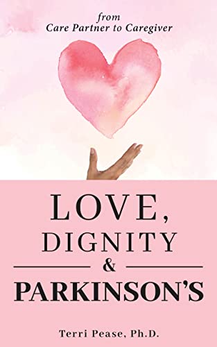  Love, Dignity, and Parkinson’s: from Care Partner to Caregiver  by Terri Pease Ph.D.