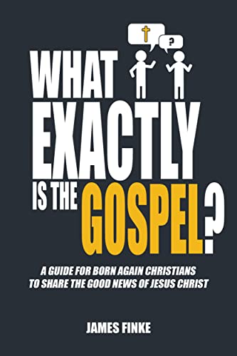  What Exactly is the Gospel? by James Finke